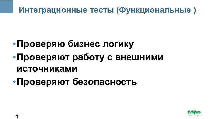 Интеграционные тесты (Функциональные ) • Проверяю бизнес логику • Проверяют работу с внешними источниками