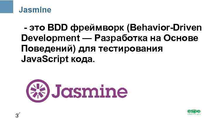 Jasmine - это BDD фреймворк (Behavior-Driven Development — Разработка на Основе Поведений) для тестирования