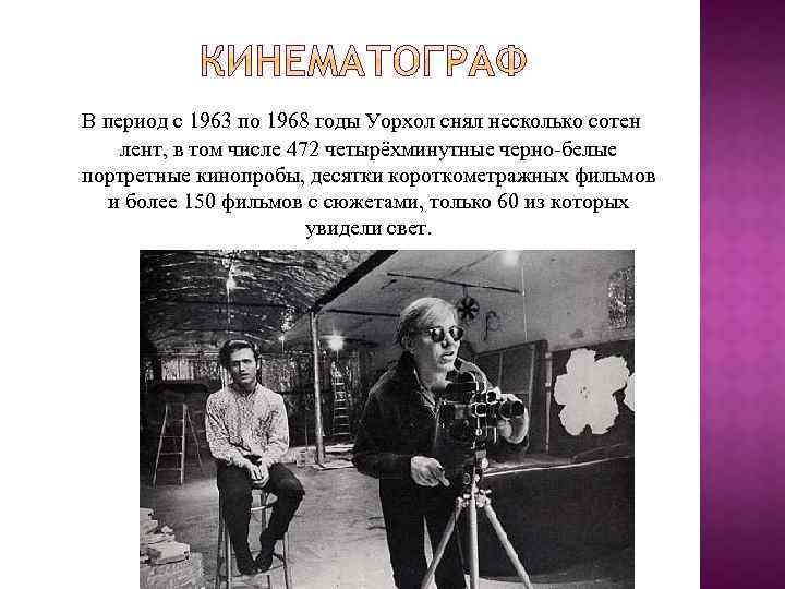 В период с 1963 по 1968 годы Уорхол снял несколько сотен лент, в том