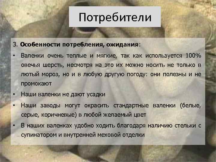 Потребители 3. Особенности потребления, ожидания: • Валенки очень теплые и мягкие, так как используется