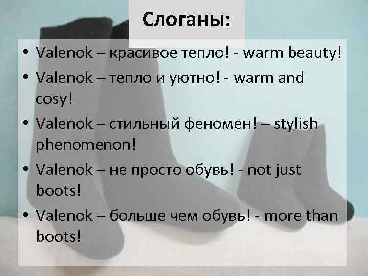 Слоганы: • Valenok – красивое тепло! - warm beauty! • Valenok – тепло и