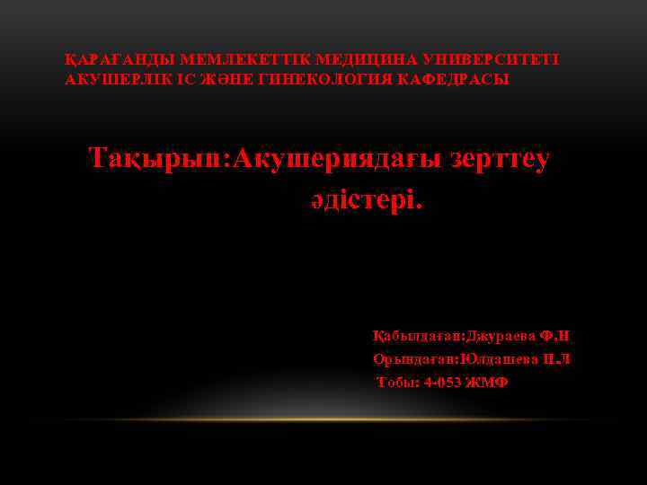 ҚАРАҒАНДЫ МЕМЛЕКЕТТІК МЕДИЦИНА УНИВЕРСИТЕТІ АКУШЕРЛІК ІС ЖӘНЕ ГИНЕКОЛОГИЯ КАФЕДРАСЫ Тақырып: Акушериядағы зерттеу әдістері. Қабылдаған: