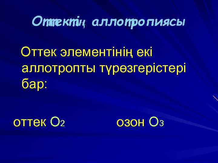 Оттектің аллотропиясы Оттек элементінің екі аллотропты түрөзгерістері бар: оттек О 2 озон О 3