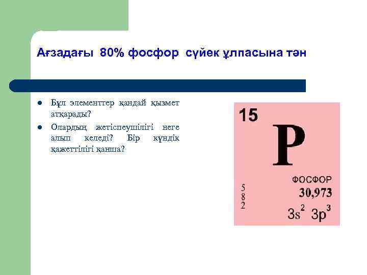Ағзадағы 80% фосфор сүйек ұлпасына тән l l Бұл элементтер қандай қызмет атқарады? Олардың