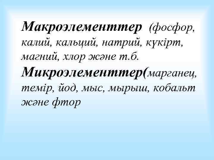 Макроэлементтер (фосфор, калий, кальций, натрий, күкірт, магний, хлор және т. б. Микроэлементтер(марганец, темір, йод,