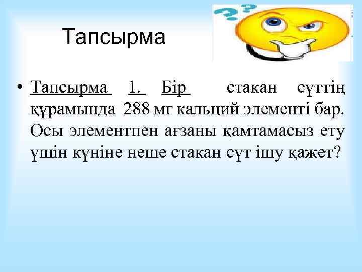 Тапсырма • Тапсырма 1. Бір стакан сүттің құрамында 288 мг кальций элементі бар. Осы