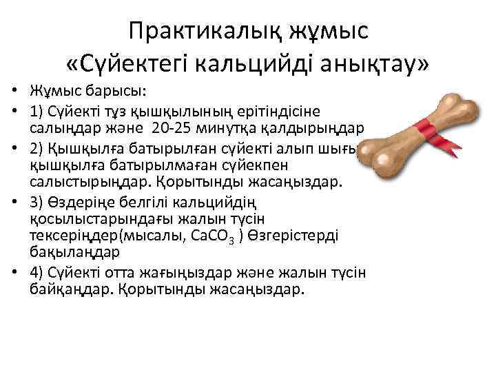 Практикалық жұмыс «Сүйектегі кальцийді анықтау» • Жұмыс барысы: • 1) Сүйекті тұз қышқылының ерітіндісіне