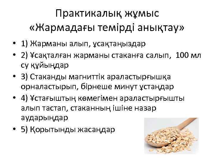 Практикалық жұмыс «Жармадағы темірді анықтау» • 1) Жарманы алып, ұсақтаңыздар • 2) Ұсақталған жарманы