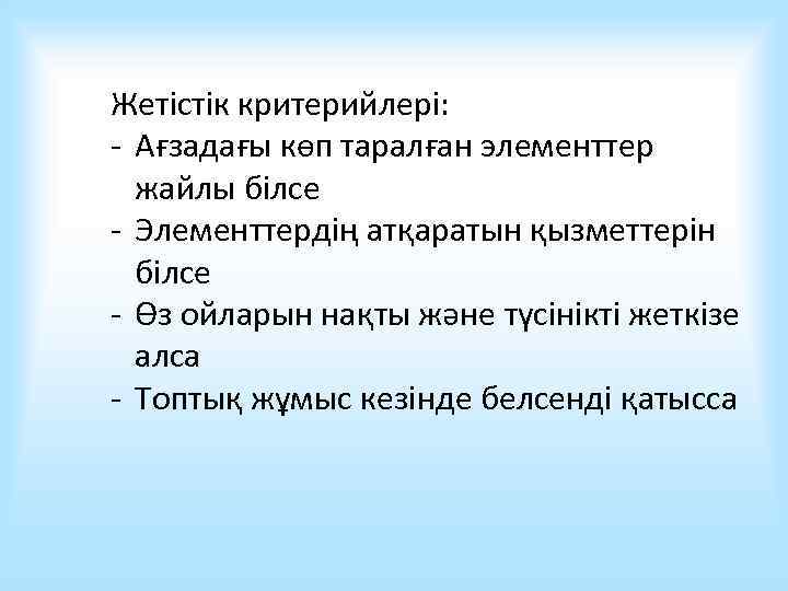 Жетістік критерийлері: - Ағзадағы көп таралған элементтер жайлы білсе - Элементтердің атқаратын қызметтерін білсе