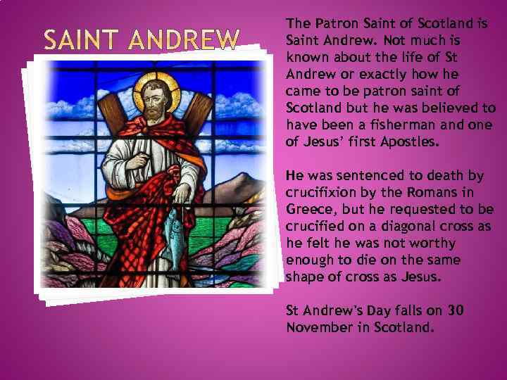 The Patron Saint of Scotland is Saint Andrew. Not much is known about the