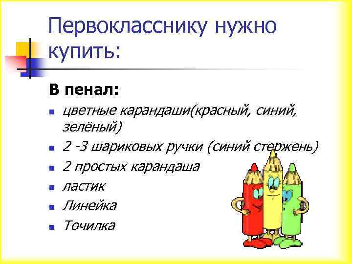Первокласснику нужно купить: В пенал: n n n цветные карандаши(красный, синий, зелёный) 2 -3