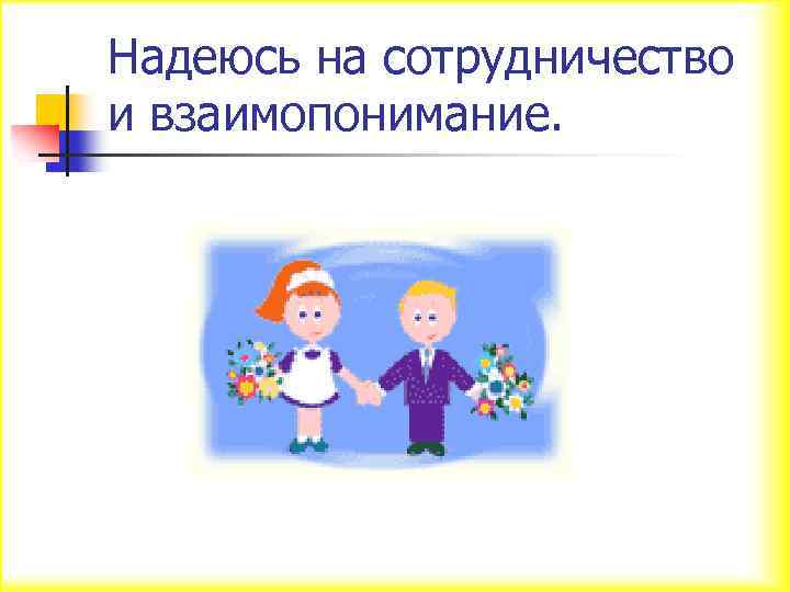 Надеюсь на сотрудничество и взаимопонимание. 
