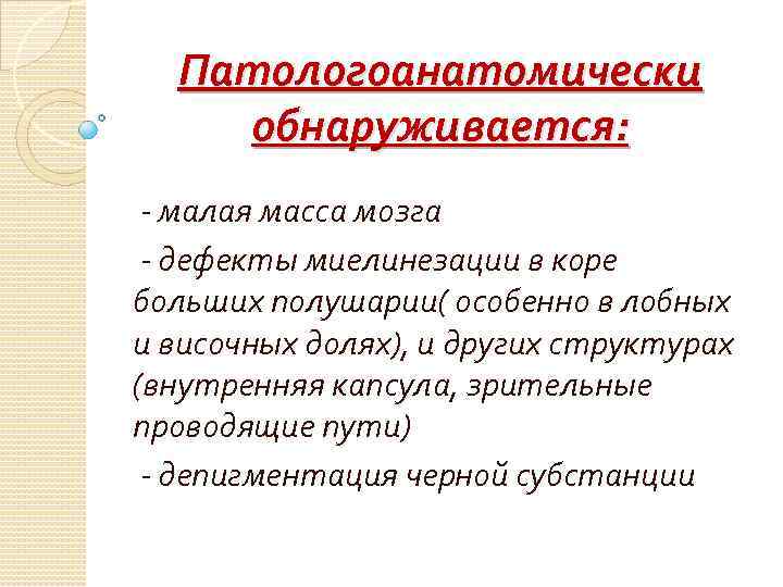 Патологоанатомически обнаруживается: - малая масса мозга - дефекты миелинезации в коре больших полушарии( особенно