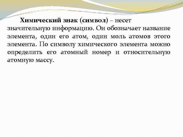 Химический знак (символ) – несет значительную информацию. Он обозначает название элемента, один его атом,