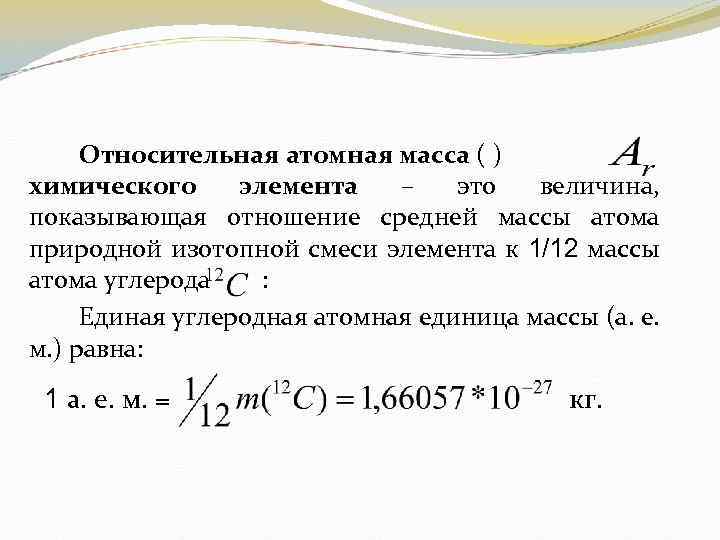 Относительная атомная масса ( ) химического элемента – это величина, показывающая отношение средней массы