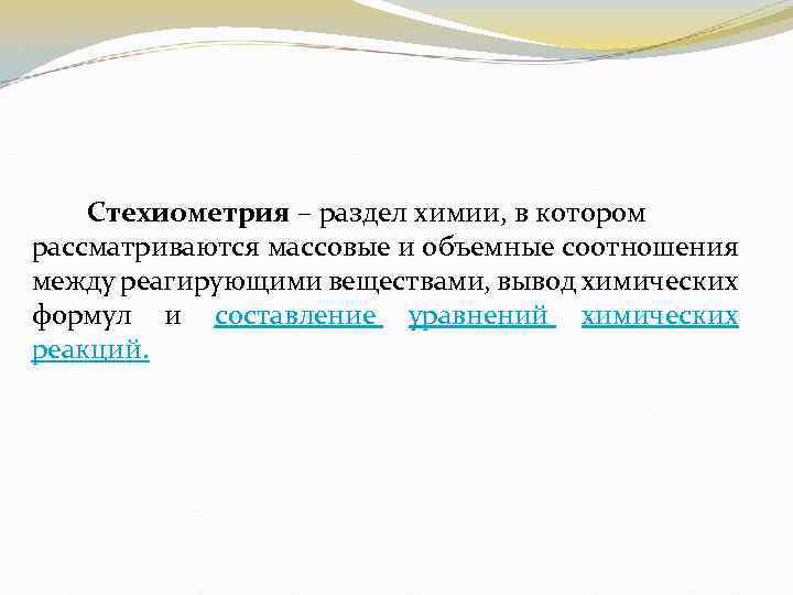 Стехиометрия – раздел химии, в котором рассматриваются массовые и объемные соотношения между реагирующими веществами,
