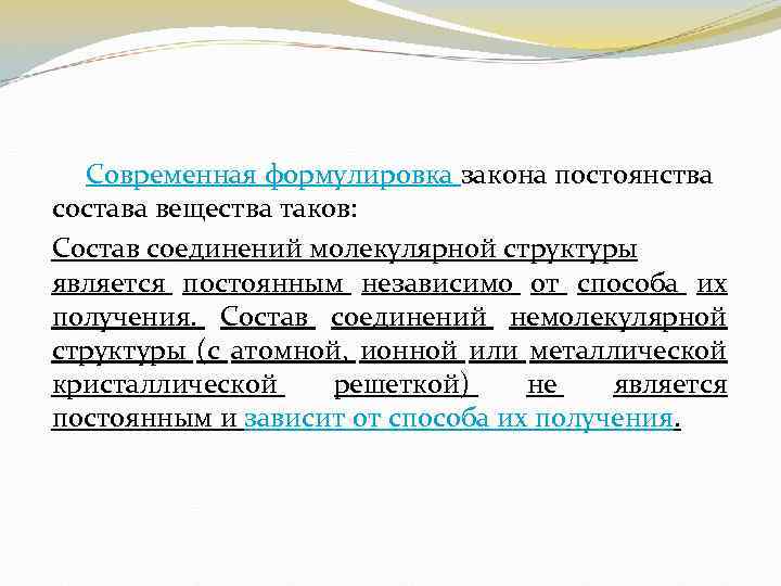 Современная формулировка закона постоянства состава вещества таков: Состав соединений молекулярной структуры является постоянным независимо