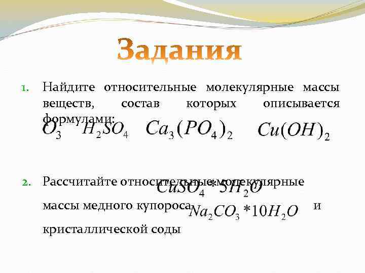 1. Найдите относительные молекулярные массы веществ, состав которых описывается формулами: 2. Рассчитайте относительные молекулярные