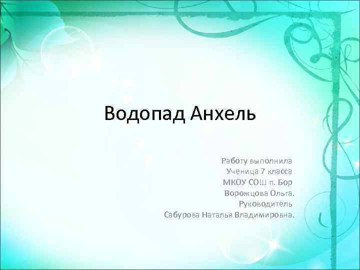 Водопад Анхель Работу выполнила Ученица 7 класса МКОУ СОШ п. Бор Ворожцова Ольга. Руководитель