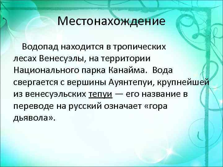 Местонахождение Водопад находится в тропических лесах Венесуэлы, на территории Национального парка Канайма. Вода свергается