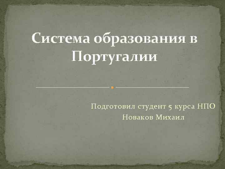 Система образования в Португалии Подготовил студент 5 курса НПО Новаков Михаил 