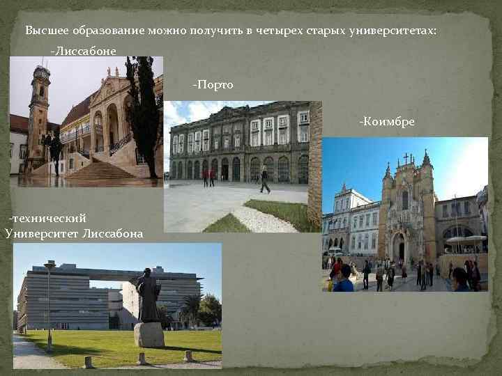 Высшее образование можно получить в четырех старых университетах: -Лиссабоне -Порто -Коимбре -технический Университет Лиссабона
