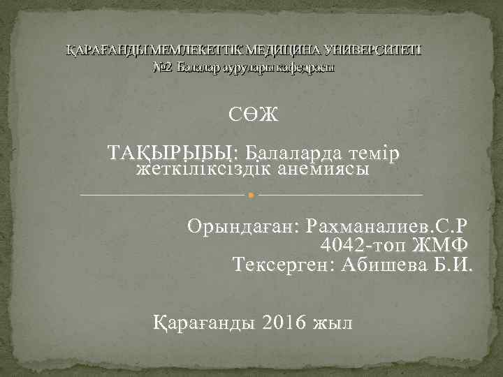 ҚАРАҒАНДЫ МЕМЛЕКЕТТІК МЕДИЦИНА УНИВЕРСИТЕТІ № 2 Балалар аурулары кафедрасы СӨЖ ТАҚЫРЫБЫ : Балаларда темір