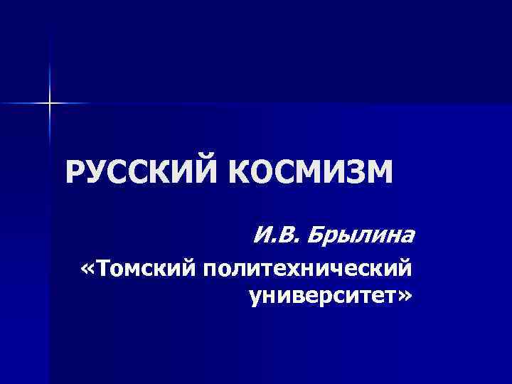 РУССКИЙ КОСМИЗМ И. В. Брылина «Томский политехнический университет» 