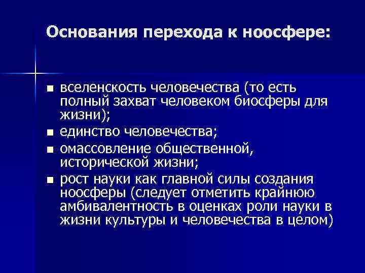 Основания перехода к ноосфере: n n вселенскость человечества (то есть полный захват человеком биосферы