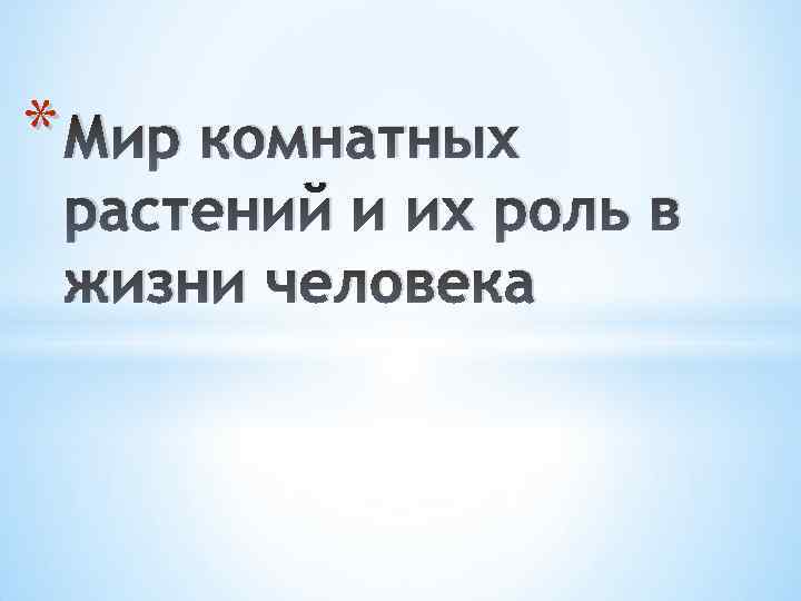 * Мир комнатных растений и их роль в жизни человека 