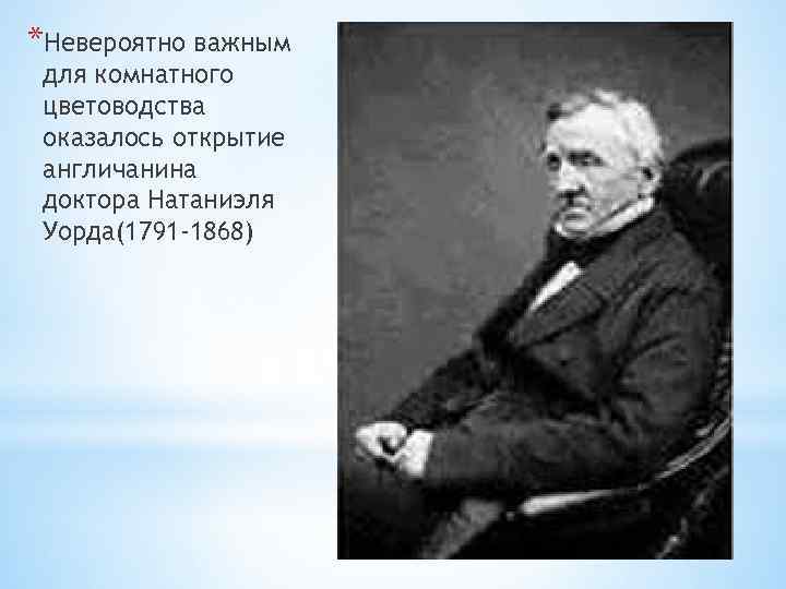 *Невероятно важным для комнатного цветоводства оказалось открытие англичанина доктора Натаниэля Уорда(1791 -1868) 