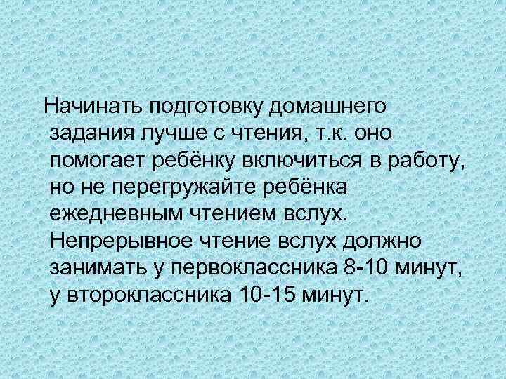  Начинать подготовку домашнего задания лучше с чтения, т. к. оно помогает ребёнку включиться
