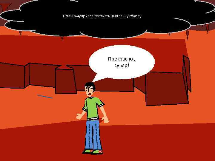 Но ты умудрился отгрызть цыпленку голову Прекрасно , супер! 