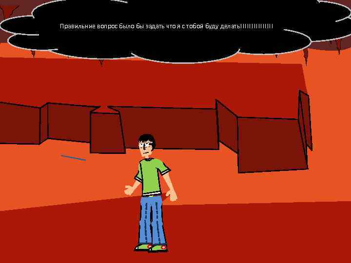 Правильние вопрос было бы задать что я с тобой буду делать!!!!!!!! 