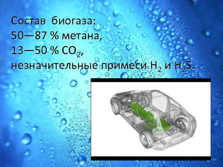 Состав биогаза: 50— 87 % метана, 13— 50 % CO 2, незначительные примеси H