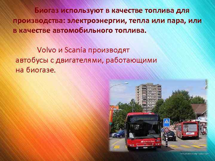 Биогаз используют в качестве топлива для производства: электроэнергии, тепла или пара, или в качестве