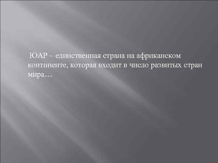 ЮАР – единственная страна на африканском континенте, которая входит в число развитых стран мира…