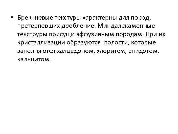  • Брекчиевые текстуры характерны для пород, претерпевших дробление. Миндалекаменные текструры присущи эффузивным породам.