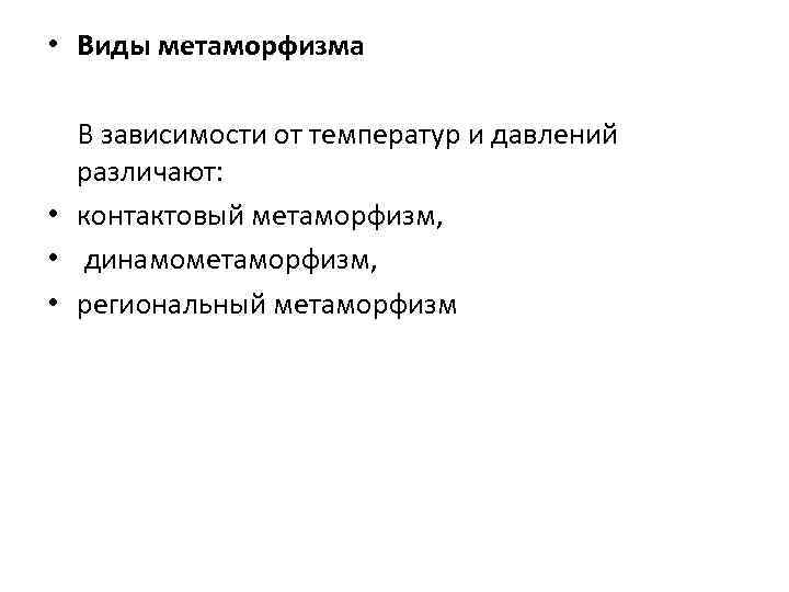  • Виды метаморфизма В зависимости от температур и давлений различают: • контактовый метаморфизм,