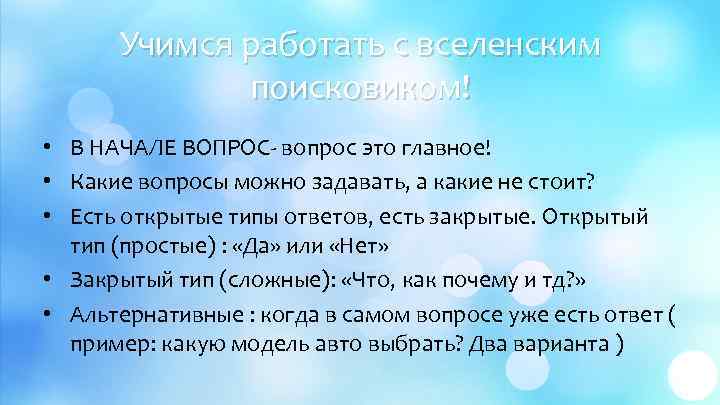 Учимся работать с вселенским поисковиком! • В НАЧАЛЕ ВОПРОС- вопрос это главное! • Какие