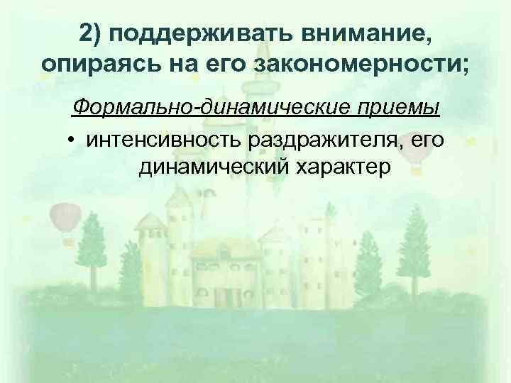 2) поддерживать внимание, опираясь на его закономерности; Формально-динамические приемы • интенсивность раздражителя, его динамический