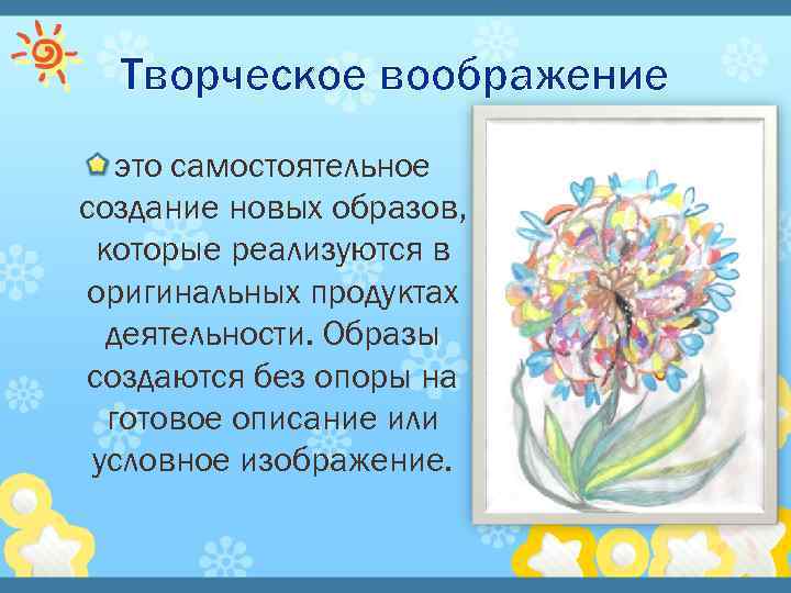 Творческое воображение это самостоятельное создание новых образов, которые реализуются в оригинальных продуктах деятельности. Образы