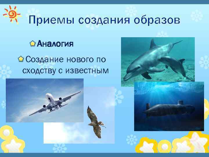 Приемы создания образов Аналогия Создание нового по сходству с известным 
