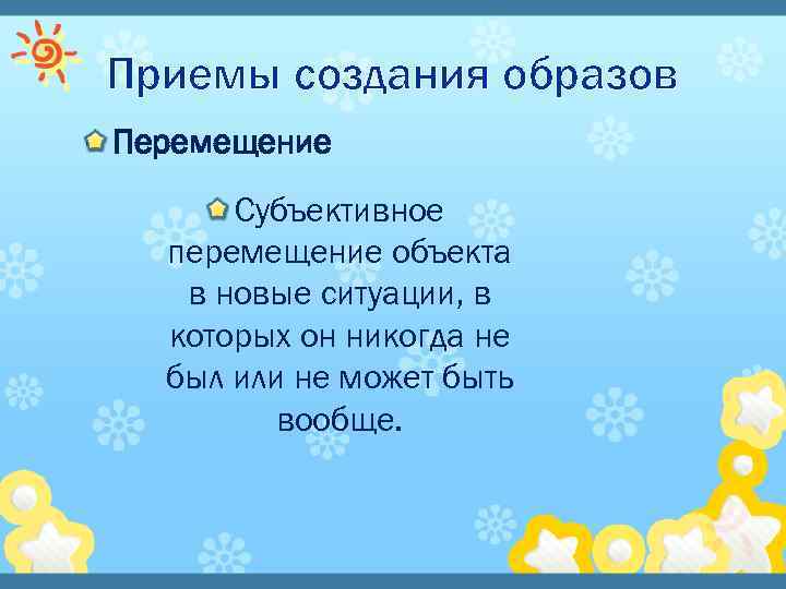 Приемы создания образов Перемещение Субъективное перемещение объекта в новые ситуации, в которых он никогда