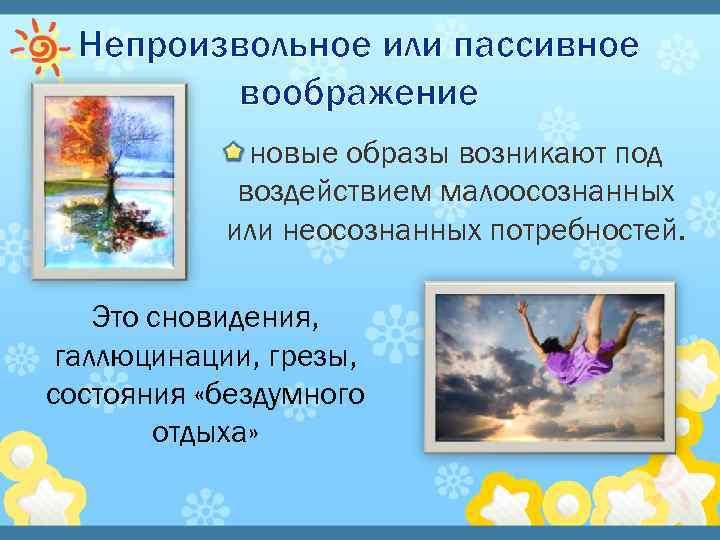 Непроизвольное или пассивное воображение новые образы возникают под воздействием малоосознанных или неосознанных потребностей. Это