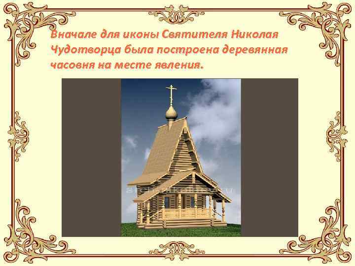 Вначале для иконы Святителя Николая Чудотворца была построена деревянная часовня на месте явления. 