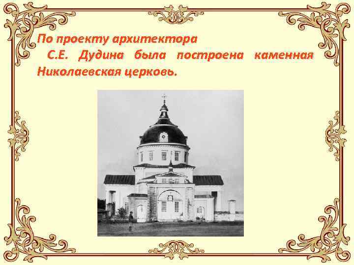 По проекту архитектора С. Е. Дудина была построена каменная Николаевская церковь. 