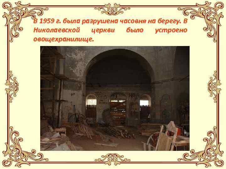 В 1959 г. была разрушена часовня на берегу. В Николаевской церкви было устроено овощехранилище.