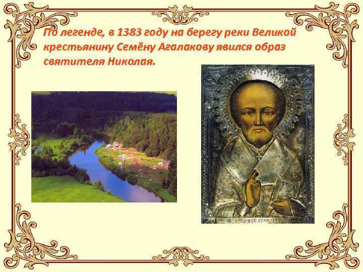 По легенде, в 1383 году на берегу реки Великой крестьянину Семёну Агалакову явился образ