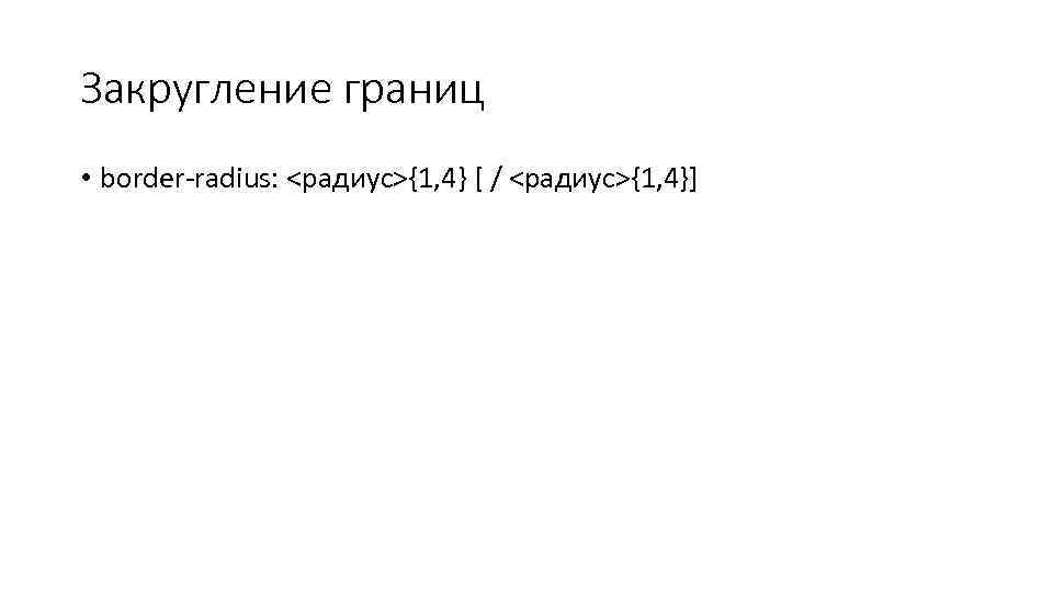 Закругление границ • border-radius: <радиус>{1, 4} [ / <радиус>{1, 4}] 